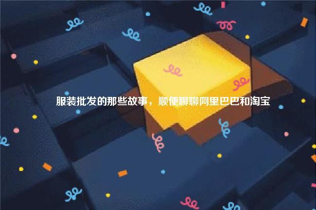 服装批发的那些故事，顺便聊聊阿里巴巴和淘宝 阿里巴巴服装批发 第1张