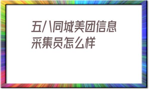 五八同城美团信息采集员怎么样_美团商家电话号码采集 第1张
