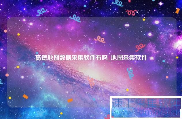 高德地图数据采集软件有吗_地图采集软件（高德地图数据采集器） 高德地图数据采集 第1张