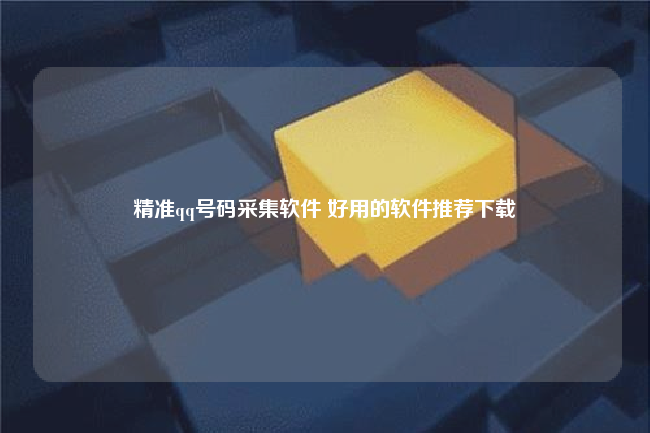 精准qq号码采集软件 好用的软件推荐下载