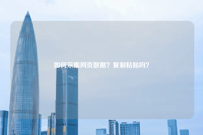 如何采集网页数据?复制粘贴吗?
