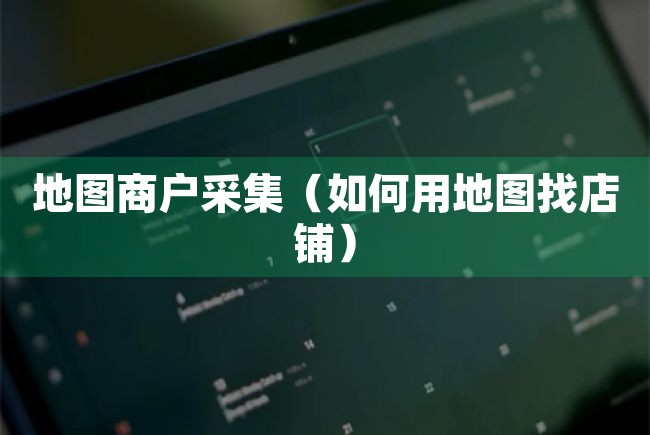 地图商户采集（如何用地图找店铺） 地图 商户 地图采集 地图商户采集 如何用地图找店铺 第1张
