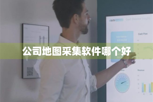 公司地图采集软件哪个好（公司地图采集软件哪个好用） 第1张