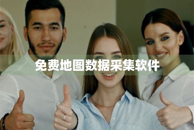 免费地图数据采集软件（免费地图数据采集软件有哪些） 第1张