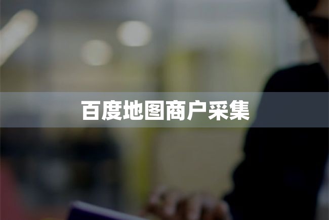 百度地图商户采集（百度地图商户采集在哪） 第1张