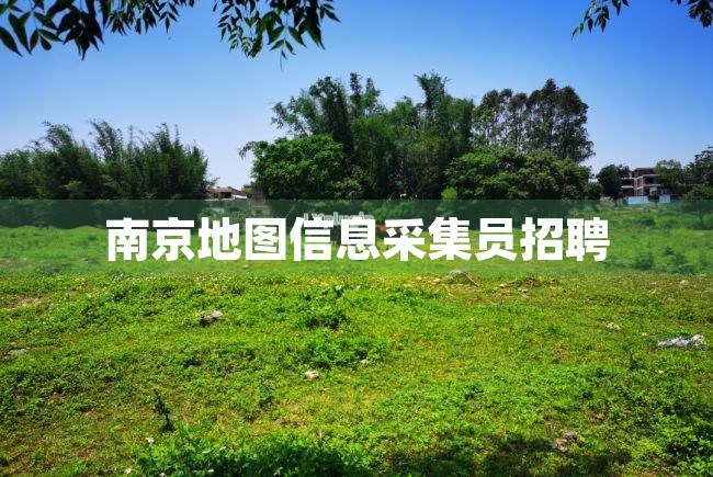 南京地图信息采集员招聘（南京地图信息采集员招聘） 第1张