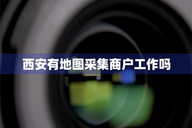 西安有地图采集商户工作吗 第1张