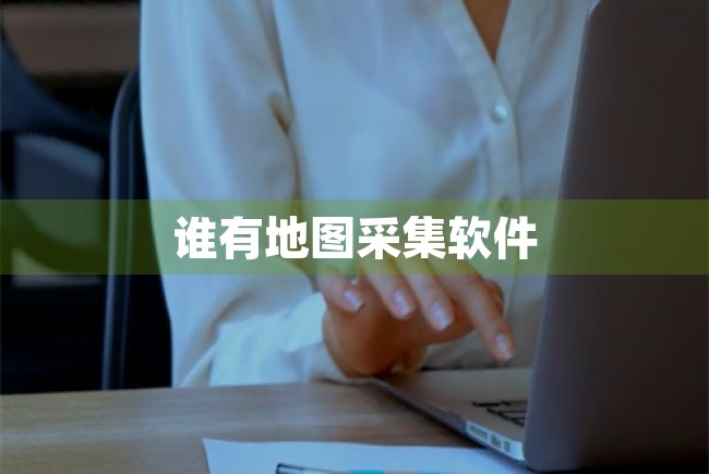 谁有地图采集软件 第1张