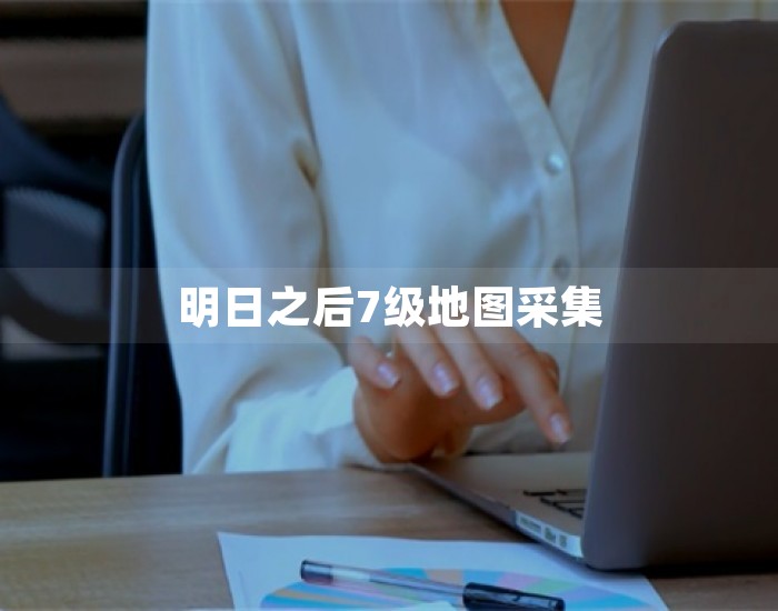 明日之后7级地图采集 第1张