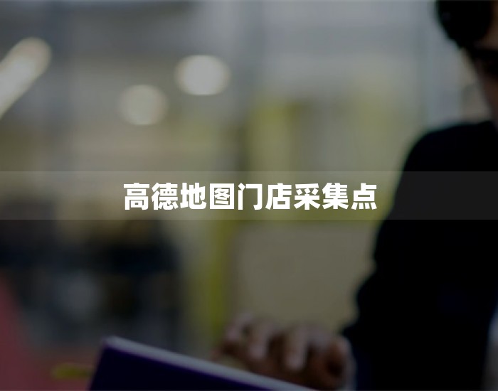 高德地图门店采集点 第1张