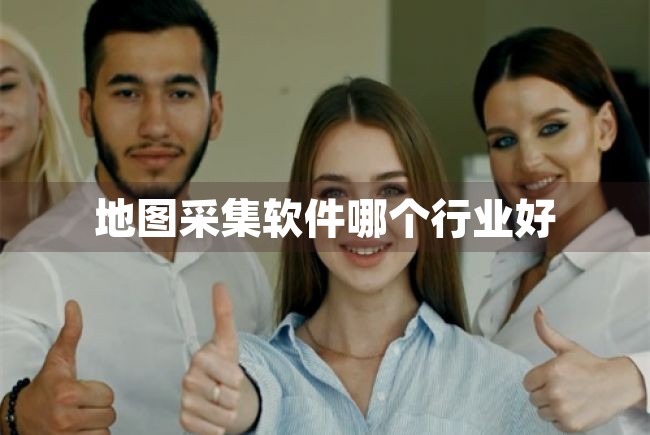 地图采集软件哪个行业好（地图采集软件哪个行业好用） 第1张