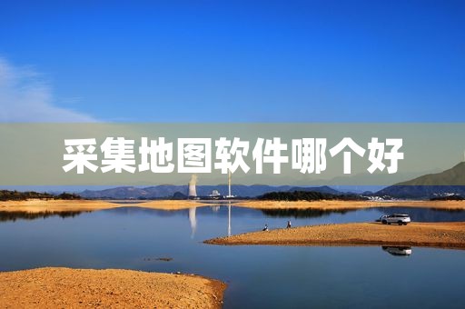 采集地图软件哪个好（采集地图软件哪个好用） 第1张