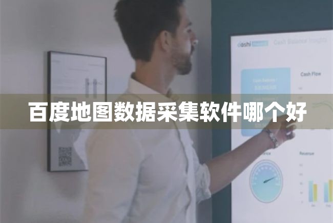 百度地图数据采集软件哪个好（百度地图数据采集软件哪个好用） 第1张