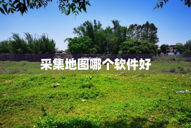采集地图哪个软件好（采集地图哪个软件好用） 第1张