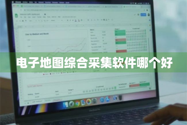 电子地图综合采集软件哪个好（电子地图综合采集软件哪个好用） 第1张