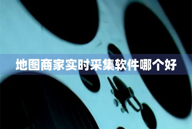 地图商家实时采集软件哪个好（地图商家实时采集软件哪个好用） 第1张