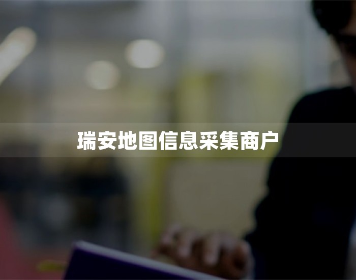 瑞安地图信息采集商户 第1张