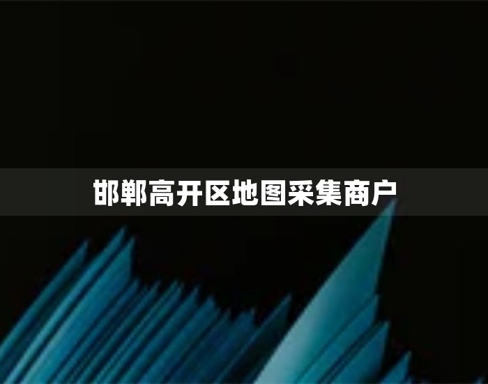 邯郸高开区地图采集商户 第1张
