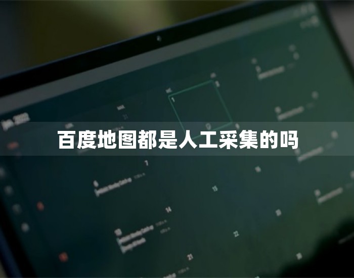 百度地图都是人工采集的吗 第1张