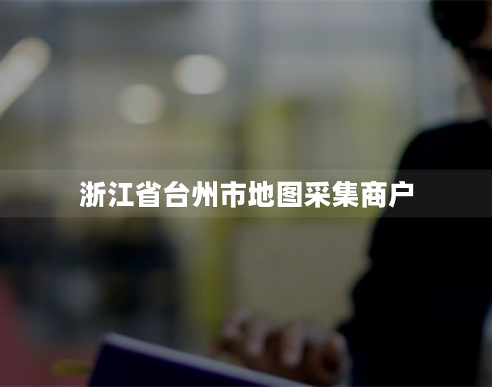 浙江省台州市地图采集商户 第1张