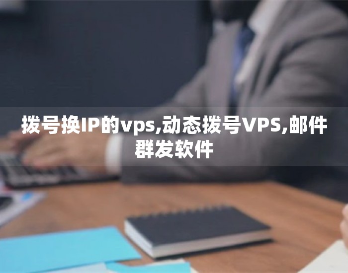 拨号换IP的vps,动态拨号VPS,邮件群发软件 第1张