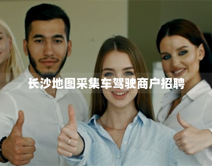 长沙地图采集车驾驶商户招聘 第1张