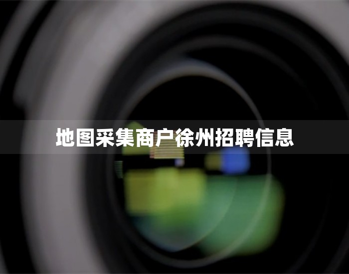 地图采集商户徐州招聘信息 第1张