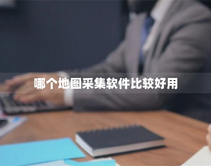 哪个地图采集软件比较好用 第1张