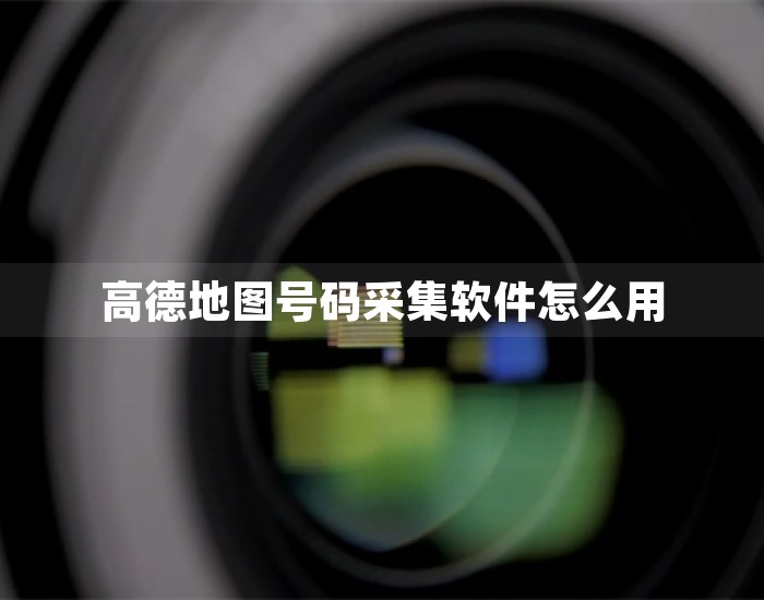 高德地图号码采集软件怎么用