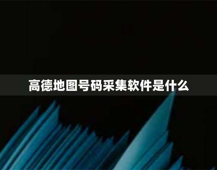 高德地图号码采集软件是什么 第1张