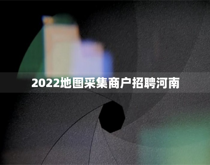 2022地图采集商户招聘河南