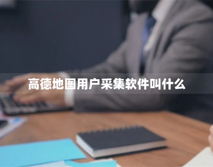 高德地图用户采集软件叫什么