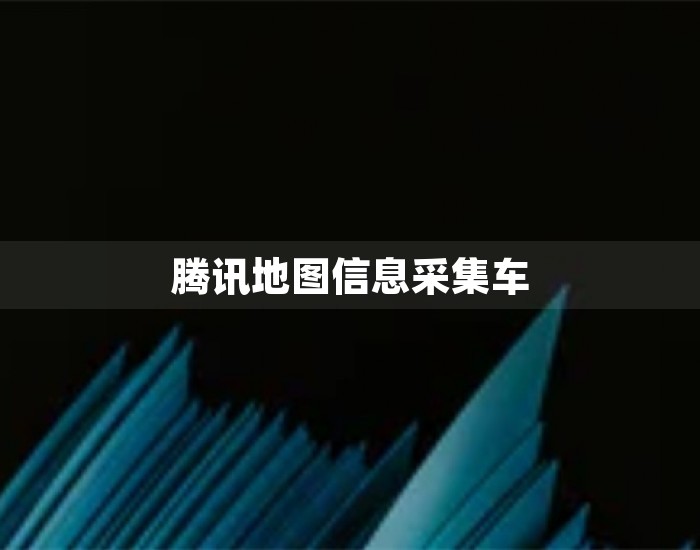 腾讯地图信息采集车