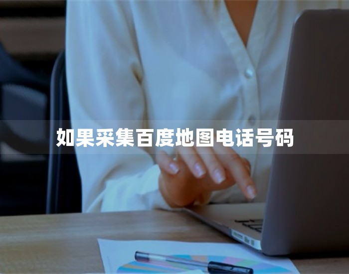 如果采集百度地图电话号码
