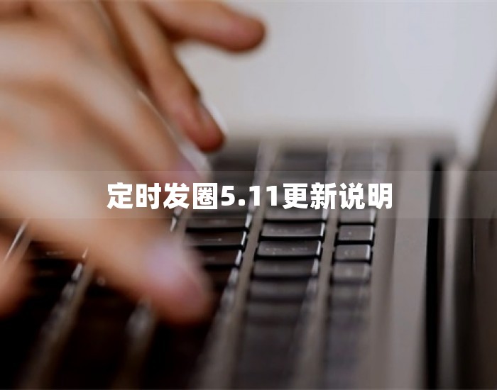 定时发圈5.11更新说明