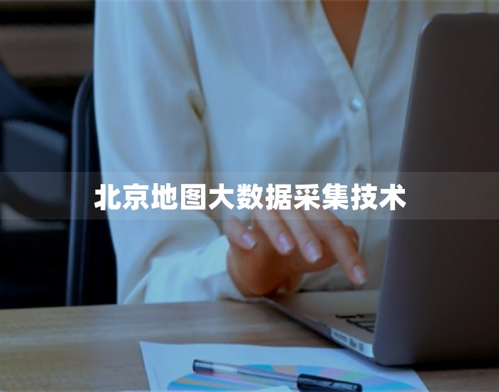 北京地图大数据采集技术